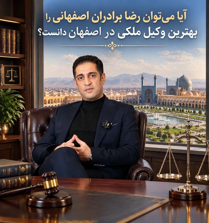 رضا برادران اصفهانی؛ بررسی سوابق و معیارهای انتخاب وکیل ملکی در اصفهان