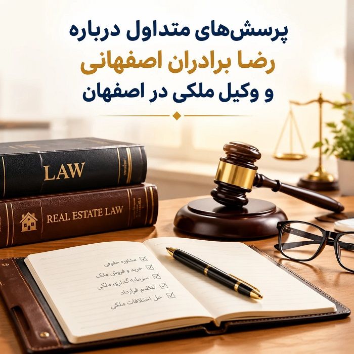 رضا برادران اصفهانی؛ بررسی سوابق و معیارهای انتخاب وکیل ملکی در اصفهان