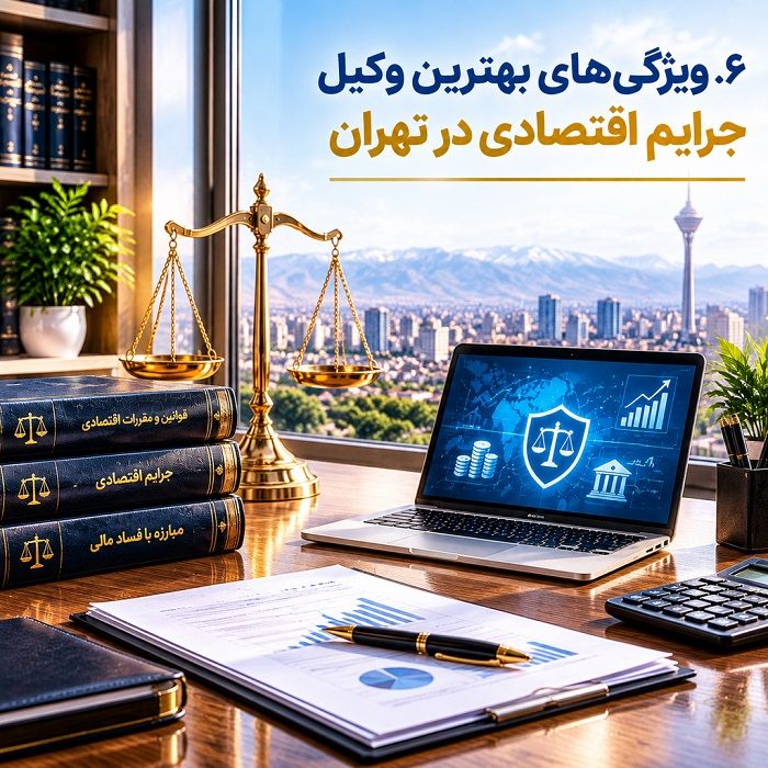 چرا انتخاب بهترین وکیل جرایم اقتصادی در تهران اهمیت دارد؟ راهنمای جامع حقوقی