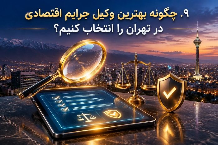 چرا انتخاب بهترین وکیل جرایم اقتصادی در تهران اهمیت دارد؟ راهنمای جامع حقوقی