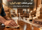 بررسی صنعت چوب ایران؛ تولیدکنندگان، محصولات و بازار