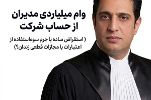 وام میلیاردی مدیران از صندوق شرکت ، استقراض ساده یا جرم سوءاستفاده از اموال و اعتبارات شرکت؟