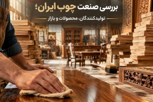 بررسی صنعت چوب ایران؛ تولیدکنندگان، محصولات و بازار