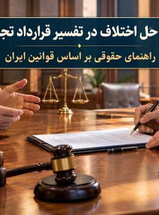 نحوه حل اختلاف در تفسیر قرارداد تجاری؛ راهنمای حقوقی بر اساس قوانین ایران