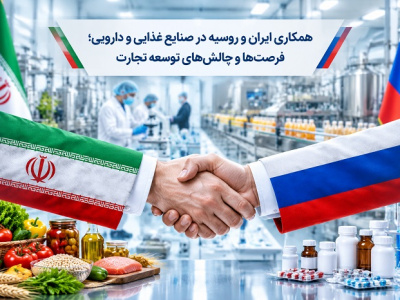 همکاری ایران و روسیه در صنایع غذایی و دارویی؛ فرصت‌ها و چالش‌های توسعه تجارت