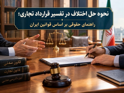 نحوه حل اختلاف در تفسیر قرارداد تجاری؛ راهنمای حقوقی بر اساس قوانین ایران