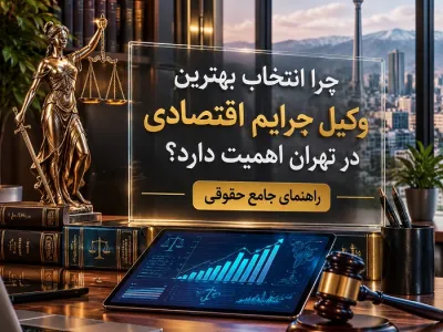 چرا انتخاب بهترین وکیل جرایم اقتصادی در تهران اهمیت دارد؟ راهنمای جامع حقوقی